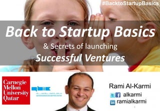 1
Back to Startup Basics
& Secrets of launching
Successful Ventures
Rami Al-Karmi
alkarmi
ramialkarmi
#BacktoStartupBasics
 
