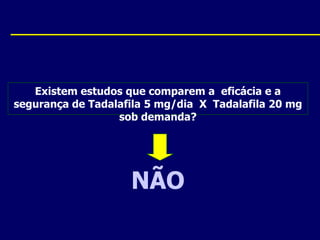 NÃOExistem estudos que comparem a  eficácia e a segurança de Tadalafila5 mg/dia  X  Tadalafila20 mgsob demanda? 