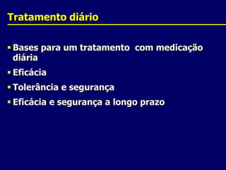 TratamentodiárioBases para um tratamento  com medicação diáriaEficáciaTolerância e segurançaEficácia e segurança a longo prazo