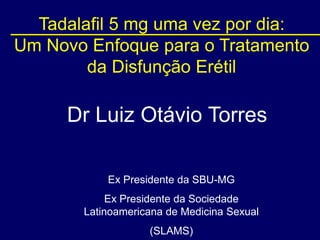Tadalafil 5 mg uma vez por dia: Um Novo Enfoque para o Tratamento da Disfunção Erétil Dr Luiz Otávio Torres Ex Presidente da SBU-MG Ex Presidente da Sociedade Latinoamericanade Medicina Sexual  (SLAMS) 