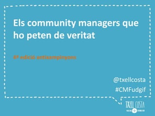 Els community managers que
ho peten de veritat
4ª edició antixampinyons
@txellcosta
#CMFudgif
 