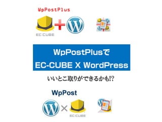 WpPostPlusで
EC-CUBE X WordPress
いいとこ取りができるかも!?
 