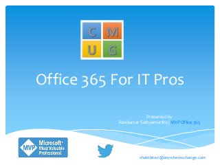 Office 365 For IT Pros
Presented by
Ravikumar Sathyamurthy | MVP Office 365
shakthiravi@anywherexchange.com
 