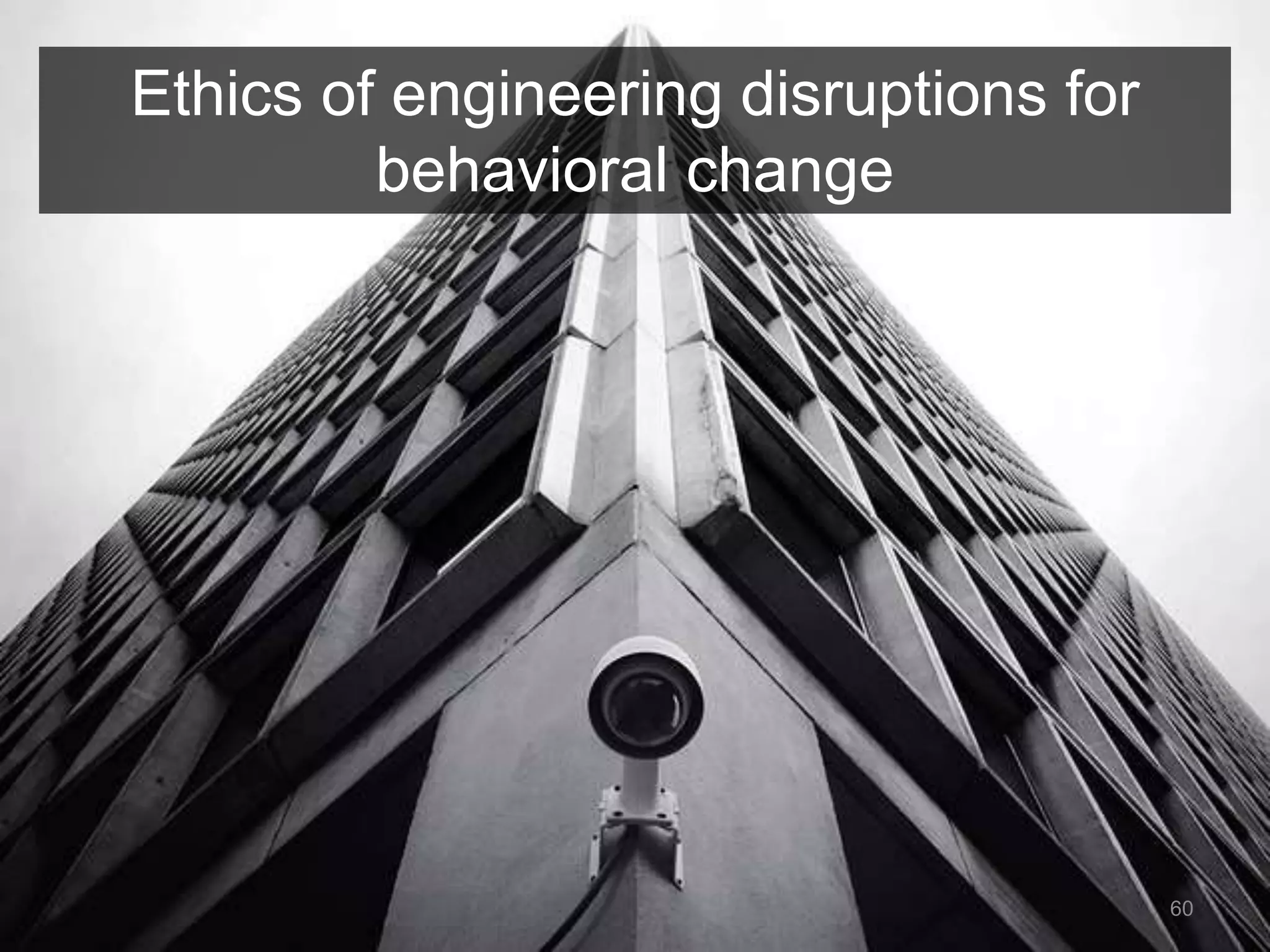 60 
Ethics of engineering disruptions for 
behavioral change 
 