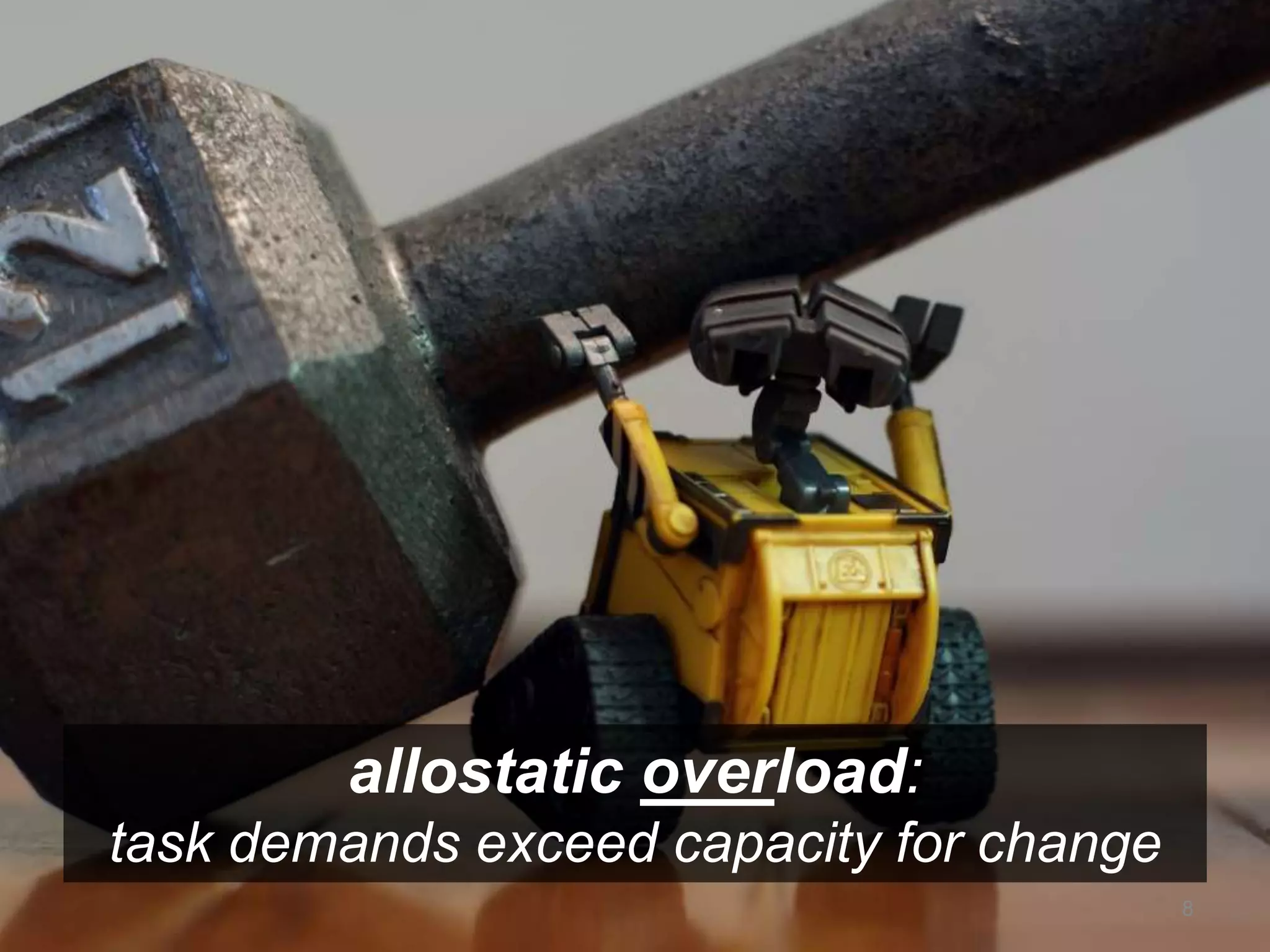 allostatic overload: 
task demands exceed capacity for change 
8 
 