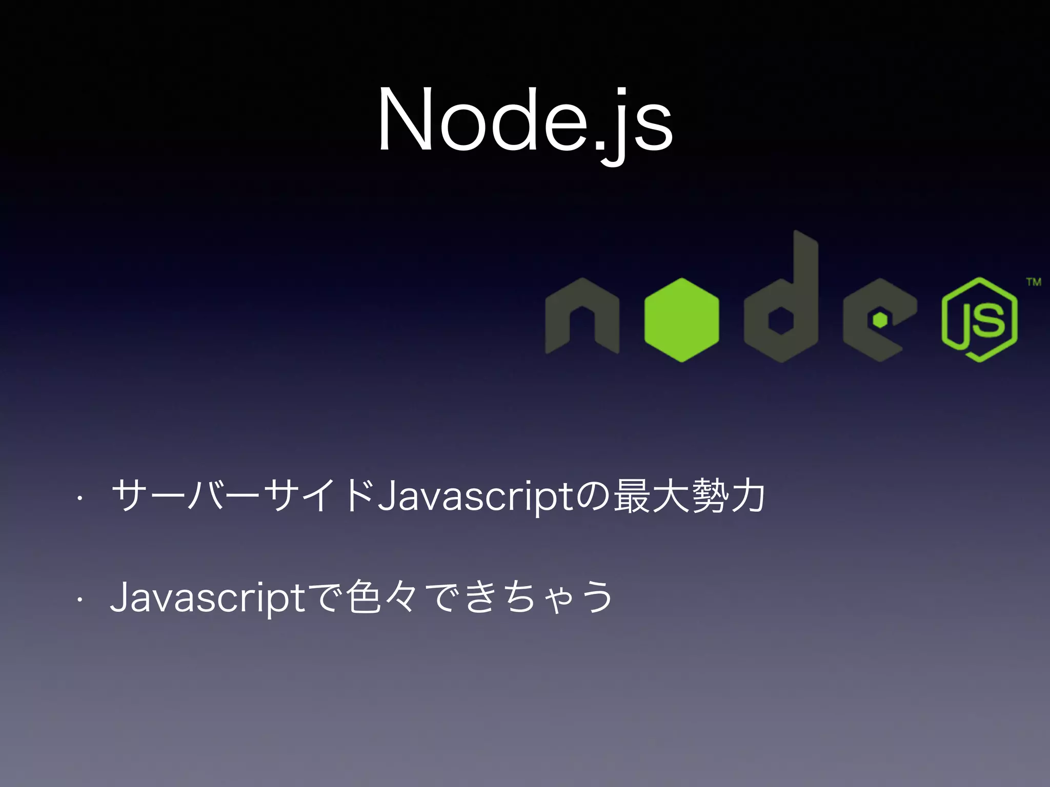 Node.js 
• サーバーサイドJavascriptの最大勢力 
• Javascriptで色々できちゃう 
 