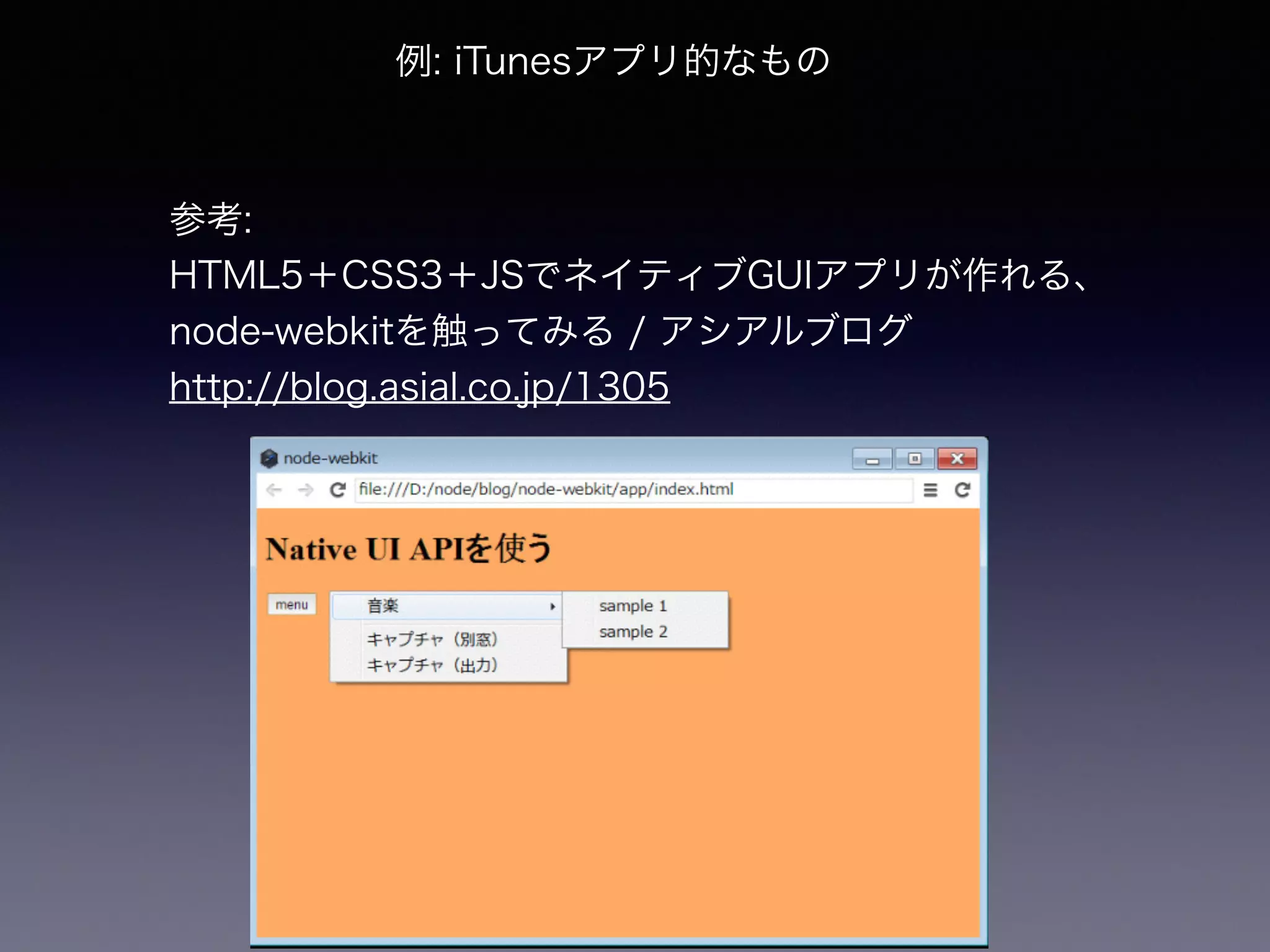 例: iTunesアプリ的なもの 
参考: 
HTML5＋CSS3＋JSでネイティブGUIアプリが作れる、 
node-webkitを触ってみる / アシアルブログ 
http://blog.asial.co.jp/1305 
 
