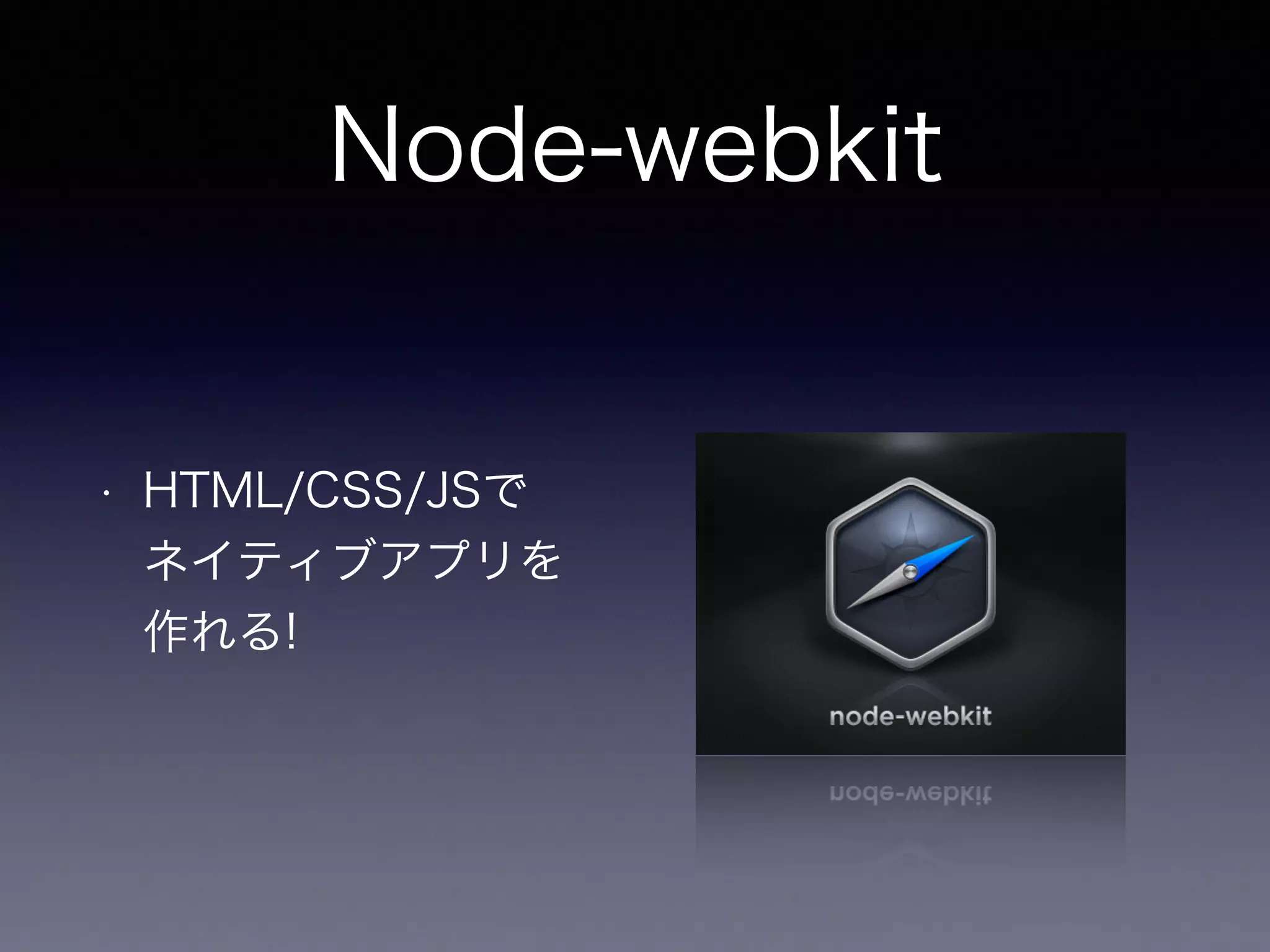 Node-webkit 
• HTML/CSS/JSで 
ネイティブアプリを 
作れる! 
 