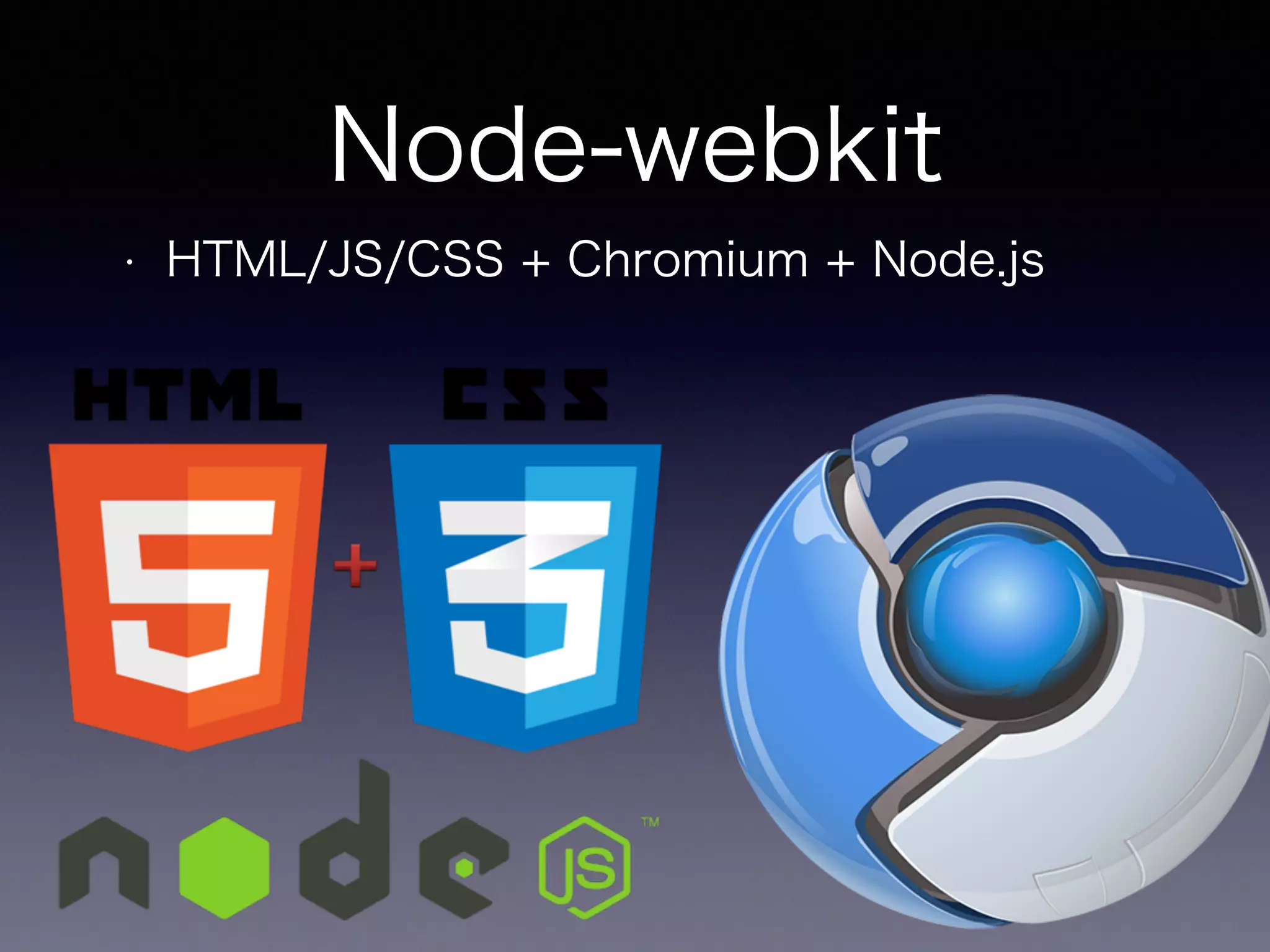 Node-webkit 
• HTML/JS/CSS + Chromium + Node.js 
 