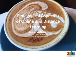Pedagogical Aspect(s)
of Online and Distance
Learning
Zoraini Wati Abas
Advisor, Zeta Academy/
zoraini.abas@gmail.com
 