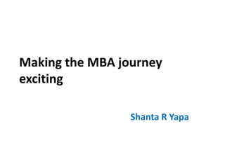 Making the MBA journey
exciting
Shanta R Yapa
 