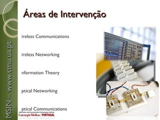 Áreas de Intervenção

                       ireless Communications
MSIN – www.cmu.ua.pt




                       ireless Networking


                       nformation Theory


                       ptical Networking


                       ptical Communications
 