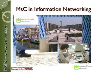 MsC in Information Networking
MSIN – www.cmu.ua.pt
 