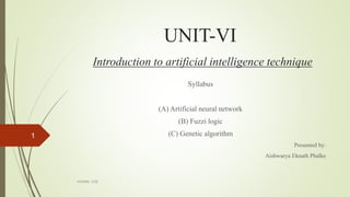 UNIT-VI
Introduction to artificial intelligence technique
Syllabus
(A) Artificial neural network
(B) Fuzzi logic
(C) Genetic algorithm
Presented by:
Aishwarya Eknath Phalke
1
AISSMS, COE
 