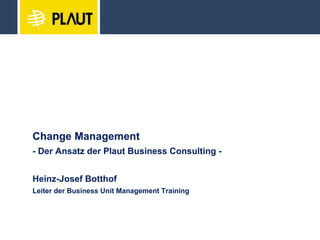 Change Management - Der Ansatz der Plaut Business Consulting - Heinz-Josef Botthof Leiter der Business Unit Management Training 