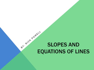 SLOPES AND
EQUATIONS OF LINES

 