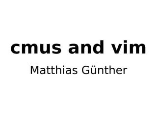 cmus and vim
Matthias Günther
 