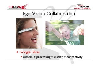 Ego-Vision Collaboration
  Google Glass
  camera + processing + display + connectivity
 