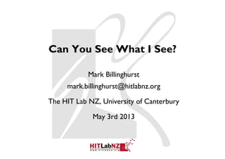 Can You See What I See?
Mark Billinghurst
mark.billinghurst@hitlabnz.org
The HIT Lab NZ, University of Canterbury
May 3rd 2013
 