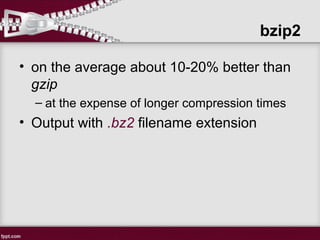 • on the average about 10-20% better than
gzip
– at the expense of longer compression times
• Output with .bz2 filename extension
bzip2
 