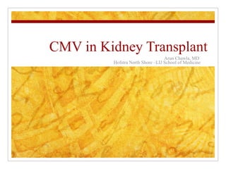 CMV in Kidney Transplant Arun Chawla, MD  Hofstra North Shore –LIJ School of Medicine 