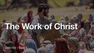 The Work of Christ
CMV-101 • Topic 5
 