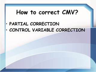 How to correct CMV? 
•PARTIAL CORRECTION 
•CONTROL VARIABLE CORRECTION  
