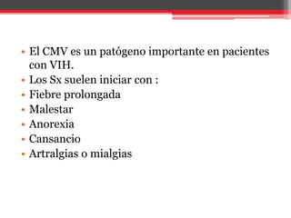 • El CMV es un patógeno importante en pacientes
con VIH.
• Los Sx suelen iniciar con :
• Fiebre prolongada
• Malestar
• Anorexia
• Cansancio
• Artralgias o mialgias
 