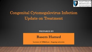 Congenital Cytomegalovirus Infection
Update on Treatment
PREPARED BY
Basem Hamed
Lecturer of OB&Gyne - Zagazig university
 