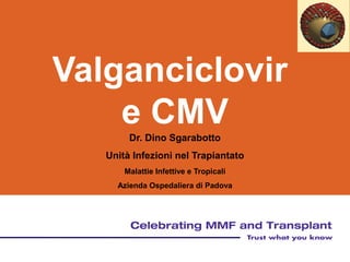 Valganciclovir
e CMV
Dr. Dino Sgarabotto
Unità Infezioni nel Trapiantato
Malattie Infettive e Tropicali
Azienda Ospedaliera di Padova
 
