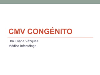 CMV CONGÉNITO
Dra Liliana Vázquez
Médica Infectóloga
 