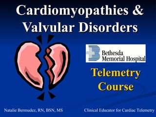 Cardiomyopathies & Valvular   Disorders Telemetry Course Natalie Bermudez, RN, BSN, MS Clinical Educator for Cardiac Telemetry 