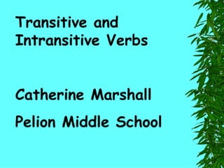 Transitive and Intransitive Verbs Catherine Marshall Pelion Middle School 