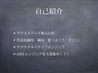 自己紹介


クラスメソッド株式会社

代表取締役　横田　聡（よこた　さとし）

クラウドネイティブエンジニア

AWS エンジニアを大募集中！！！
 