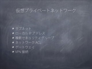 仮想プライベートネットワーク



サブネット
ローカル IP アドレス
複数セキュリティグループ
ネットワーク ACL
ゲートウェイ
VPN 接続
 
