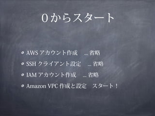 ０からスタート


AWS アカウント作成　 ... 省略

SSH クライアント設定　 ... 省略

IAM アカウント作成　 ... 省略

Amazon VPC 作成と設定　スタート！
 