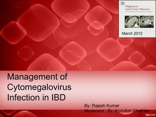 Management of
Cytomegalovirus
Infection in IBD
By: Rajesh Kumar
Moderator : Dr. Abdullah Khathlan
March 2012
 