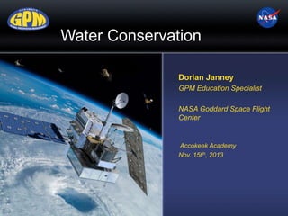 Dorian Janney
GPM Education Specialist
NASA Goddard Space Flight
Center
Accokeek Academy
Nov. 15tth, 2013
Water Conservation
 