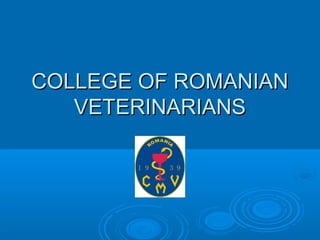 COLLEGE OF ROMANIANCOLLEGE OF ROMANIAN
VETERINARIANSVETERINARIANS
 