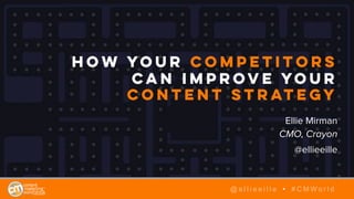 How Your Competitors
Can Improve Your
Content Strategy
Ellie Mirman
CMO, Crayon
@ellieeille
@ e l l i e e i l l e • # C M W o r l d
 