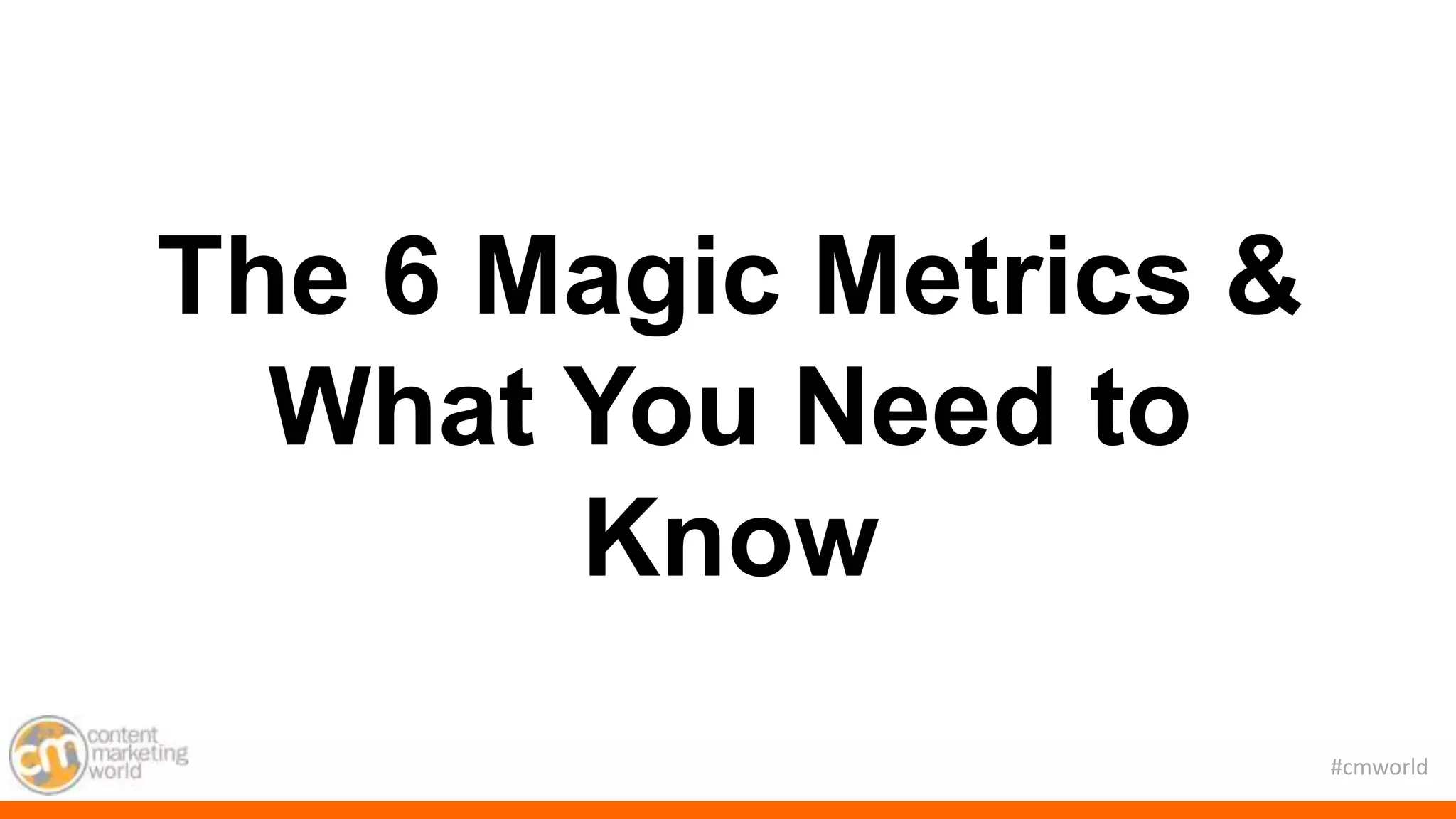 #cmworld
The 6 Magic Metrics &
What You Need to
Know
 