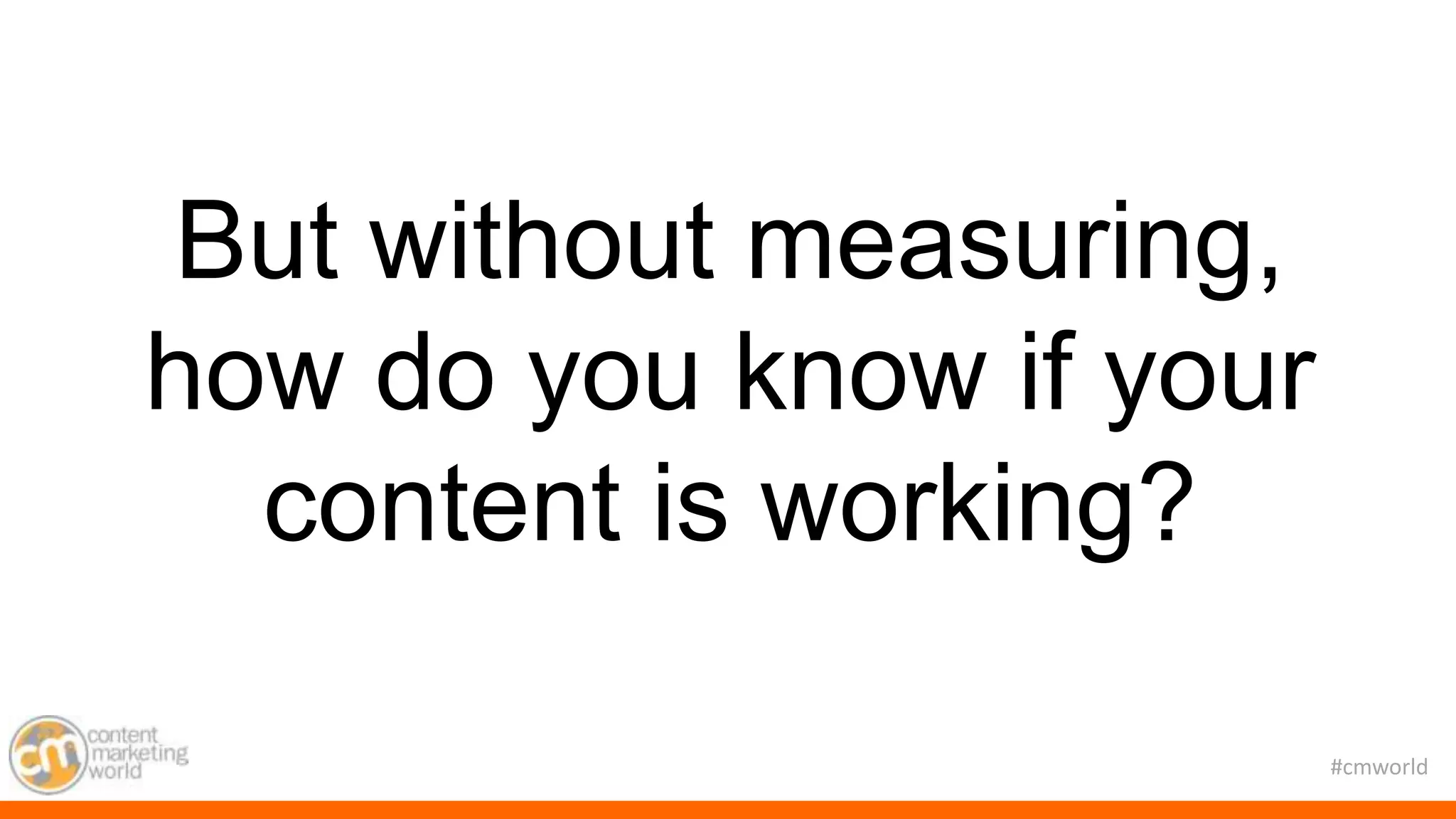#cmworld
But without measuring,
how do you know if your
content is working?
 