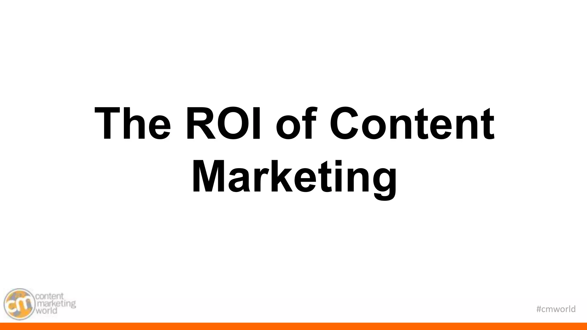 #cmworld
The ROI of Content
Marketing
 