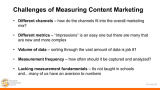 #cmworld
Challenges of Measuring Content Marketing
• Different channels – how do the channels fit into the overall marketi...