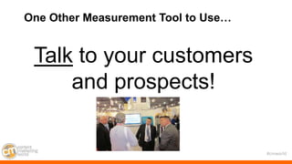 #cmworld
Talk to your customers
and prospects!
One Other Measurement Tool to Use…
 