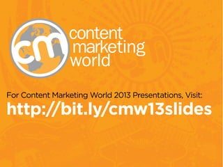 For Content Marketing World 2013 Presentations, Visit:
http://bit.ly/cmw13slides
 
