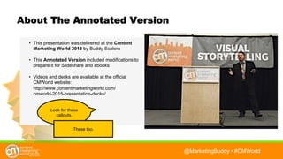 @BuddyScalera • #CMWorld
About The Annotated Version
• This presentation was delivered atthe Content
Marketing World 2015 ...