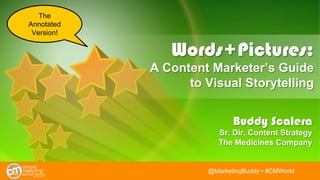 @BuddyScalera • #CMWorld@BuddyScalera • #CMWorld
Words+Pictures:
A Content Marketer’s Guide
to Visual Storytelling
Buddy Scalera
Content Strategist
BuddyScalera.com
WordsPicturesWeb.com
The
Annotated
Version!
 