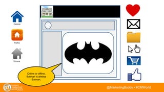 @BuddyScalera • #CMWorld
Firefox
Chrome
Explorer
Online or offline,
Batman is always
Batman.
 