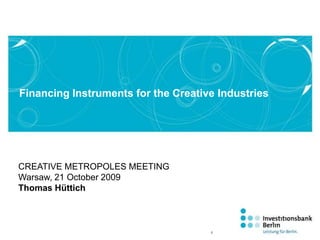 Financing Instruments for the Creative Industries CREATIVE METROPOLES MEETING Warsaw, 21 October 2009 Thomas Hüttich 1 
